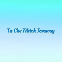 Ta Che Tiktok Joraway