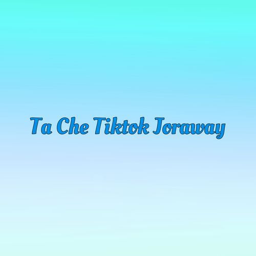 Ta Che Tiktok Joraway