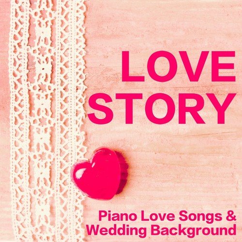 Love Story - Piano Love Songs & Wedding Background Music for Ceremony and Dance Party