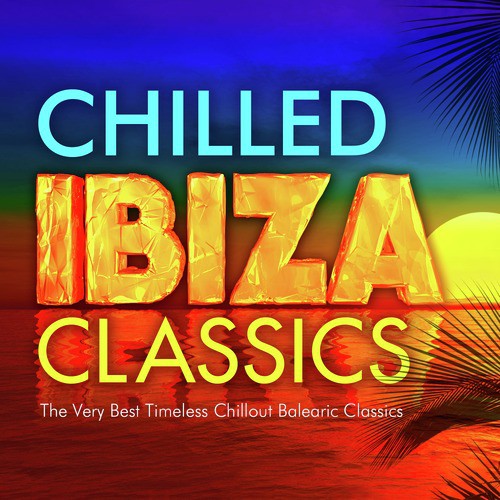Chilled Ibiza Classics - The Very Best Timeless Chillout Balearic Classics