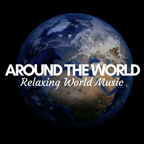 Around the World - a Collection of the Most Relaxing World Music, International Tracks from India, China, Japan, African Drums, Buddhist Music with Nature Sounds