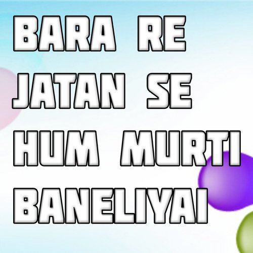 Bara Re Jatan Se Hum Murti Baneliyai