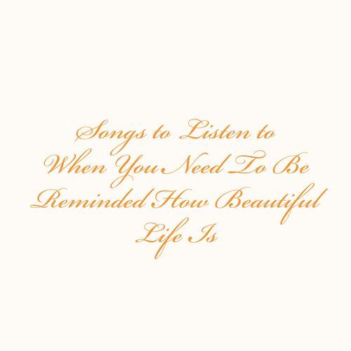 Songs to Listen to When You Need to Be Reminded How Beautiful Life Is