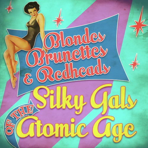 Blondes, Brunettes & Redheads - Silky Gals of the Atomic Age