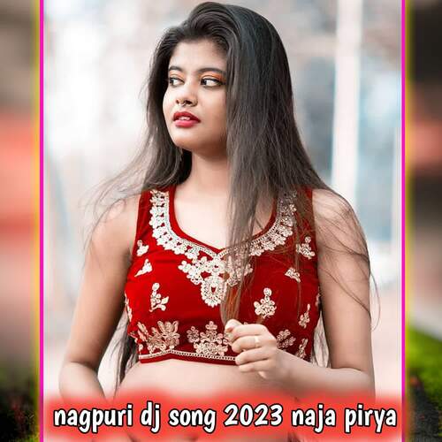 nagpuri dj song 2023 naja pirya