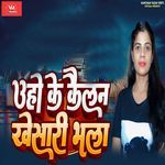 Uho Ke Kailan Khesari Bhala