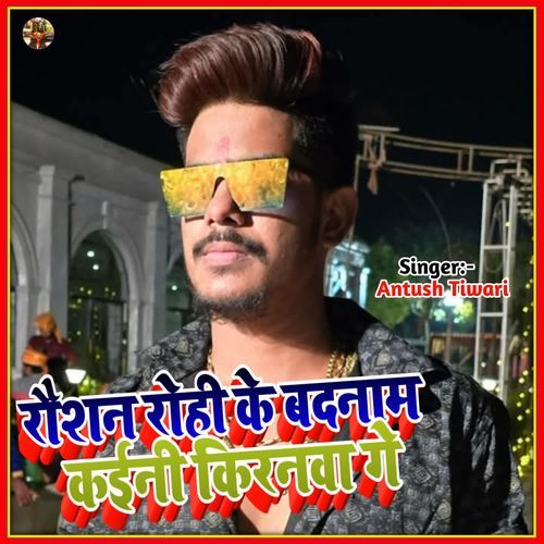 Raushan Rohi Ke Badnam Kayni Kiranwa Ge