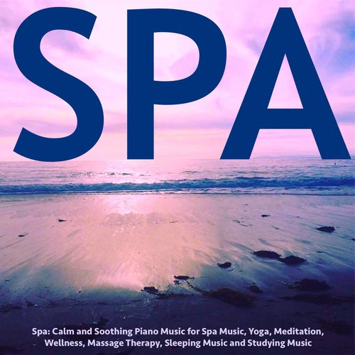 Spa: Calm and Soothing Piano Music for Spa Music, Yoga, Meditation, Wellness, Massage Therapy, Sleeping Music and Studying Music