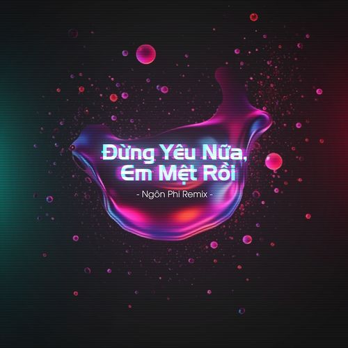 Đừng Yêu Nữa, Em Mệt Rồi (Ngôn Phi Remix)