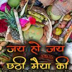 Jai Ho Jai Chhathi Maiya Ki