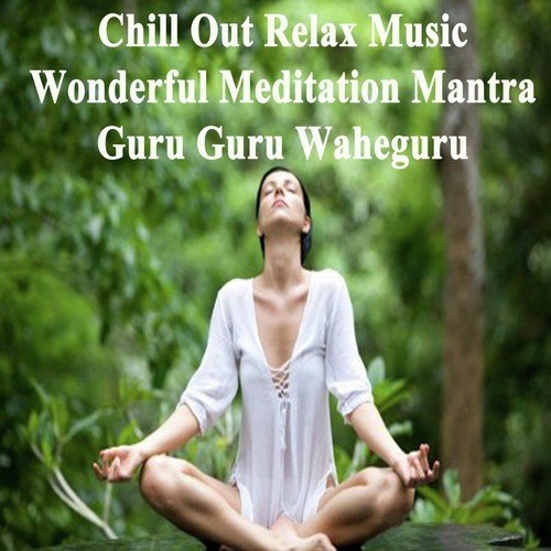 Chill out Relax Music - Wonderful Meditation Mantra - Guru Guru Waheguru (Spiritual Music for Yoga, Mantra, Karma, Tantra, Zen, Mindfullness, Massage & Meditation)