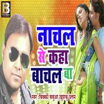 Nachal Se Kaha Bachal Ba