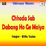 Chhoda Sab Dabang Ho Ge Maiya