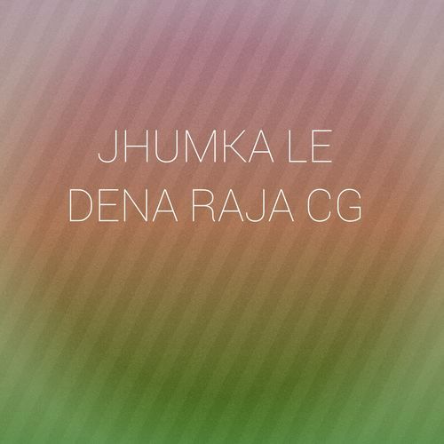 JHUMKA LE DENA RAJA CG