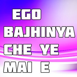 Ego Bajhinya Che Ye Mai E