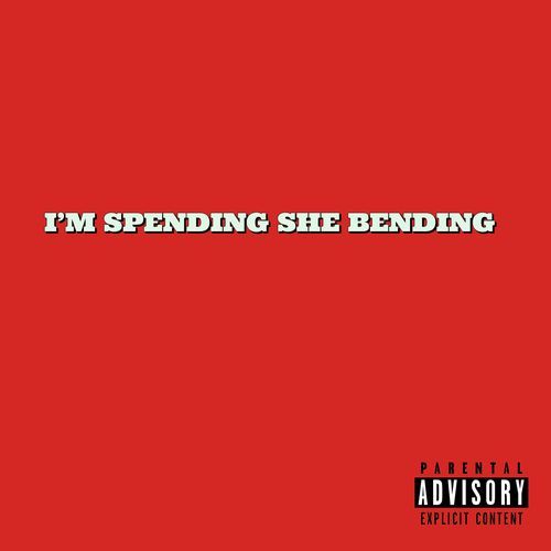 I'M SPENDING SHE BENDING