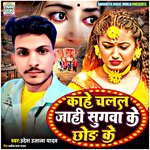 Kahe Chlal Jahi Sugava Ke Chod Ke