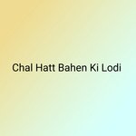 Chal Hatt Bahen Ki Lodi