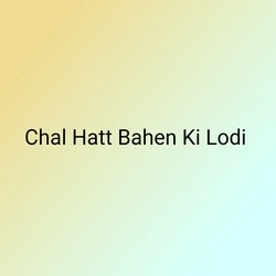 Chal Hatt Bahen Ki Lodi