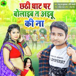 Chhathi Ghat Par Bolaib Ta Aibu Ki Na