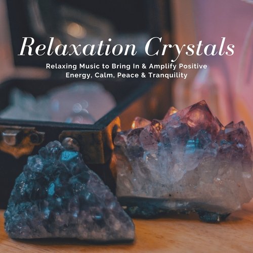 Relaxation Crystals - Relaxing Music to Bring In & Amplify Positive Energy, Calm, Peace & Tranquility