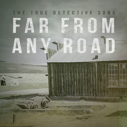 Far from Any Road (True Detective's Season One - Opening Credits Main Title)