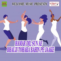 Hamar Dil Sun Ae Bhauji Tohara Bahin Pe Jaake