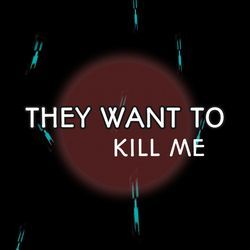 They Want To Kill Me