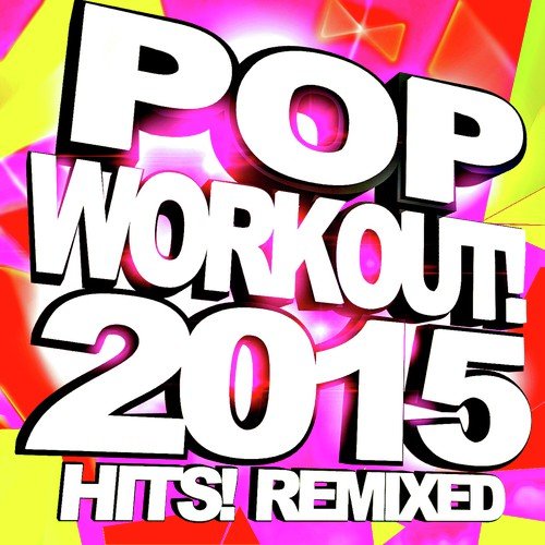 Pop Workout! 2015 Hits! Remixed