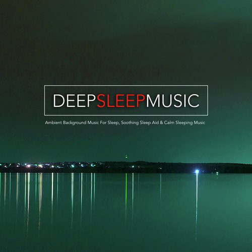 Deep Sleep Music: Ambient Background Music For Sleep, Soothing Sleep Aid & Calm Sleeping Music