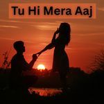 Tu Hi Mera Aaj