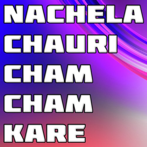 Nachela Chauri Cham Cham Kare