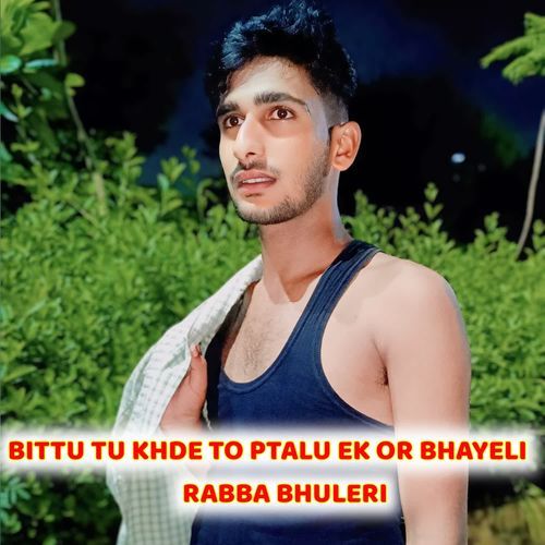 BITTU TU KHDE TO PTALU EK OR BHAYELI