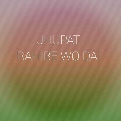 JHUPAT RAHIBE WO DAI