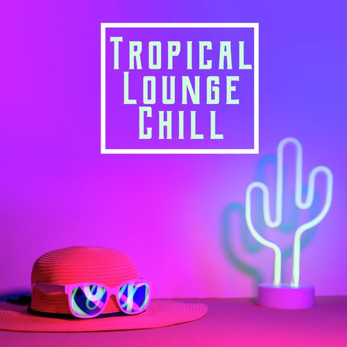 Tropical Lounge Chill – Unique Sunset beach Chill Out Collection 2020