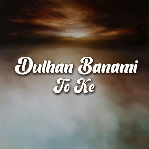 Dulhan Banami To Ke