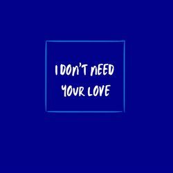 I Don't Need Your Love-CgwzRRxzBFQ