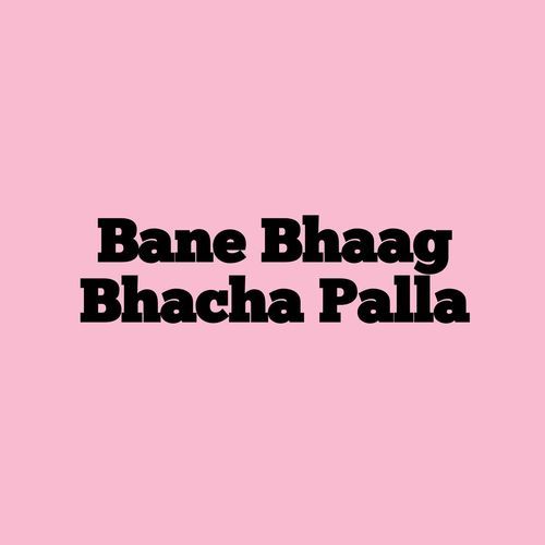 Bane Bhaag Bhacha Palla