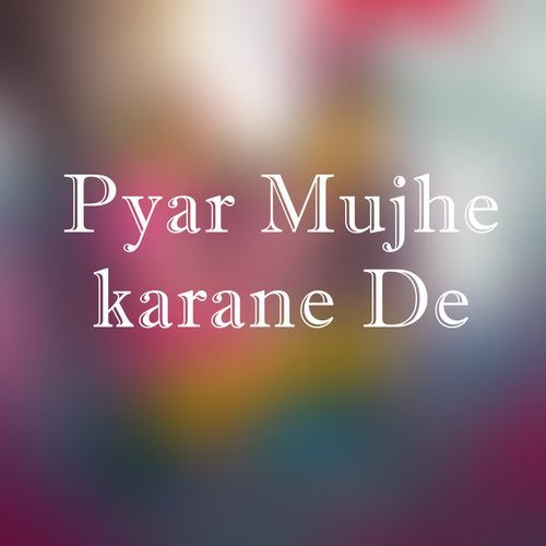 Pyar Mujhe karane De