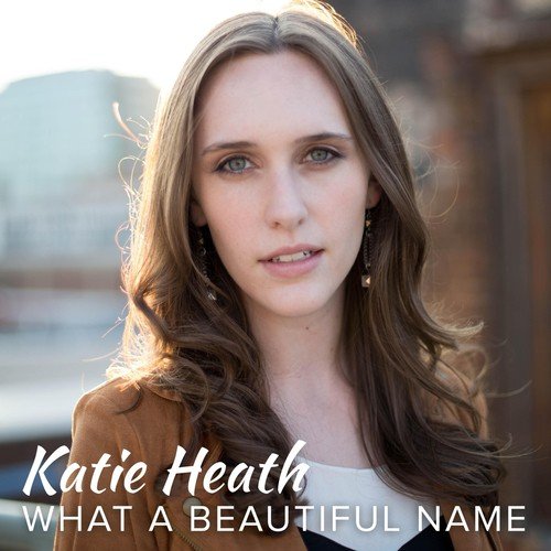 What A Beautiful Name Lyrics Katie Heath Only On Jiosaavn