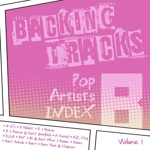 Backing Tracks / Pop Artists Index, B, (B 52's / B Holiday / B J Thomas / B J Thomas & Dusty Springfield / B Trusted / B.B. King / B.O.B / B2k / B5 & Bow Wow / Baauer / Babies / Baby Animals / Baby / Baby Bash & Kingston), Vol. 1
