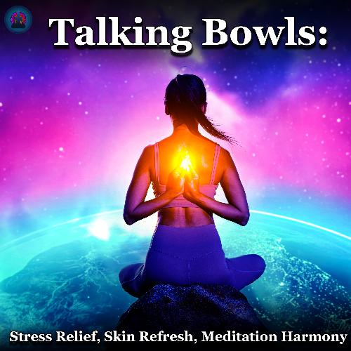 Talking Bowls: Stress Relief, Skin Refresh, Meditation Harmony