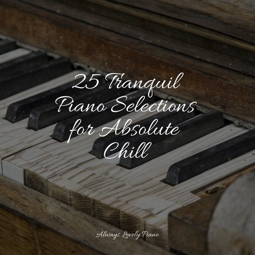 25 Tranquil Piano Selections for Absolute Chill