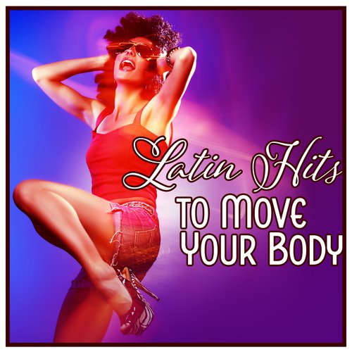 Latin Hits to Move Your Body - Rhythmic, Seductive, Hot Dance Music