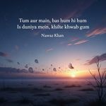 Tum aur main, bas hum hi hum Is duniya mein, khilte khwab gum