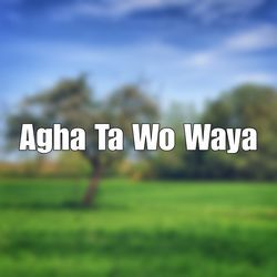 Agha Ta Wo Waya