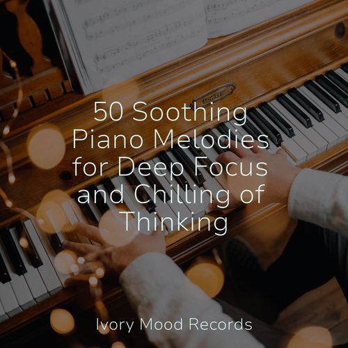 50 Soothing Piano Melodies for Deep Focus and Chilling of Thinking