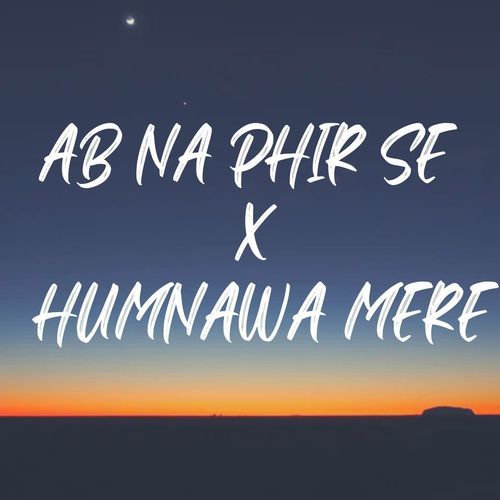 Ab Na Phir Se X Humnawa Mere