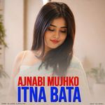 Ajnabi Mujhko Itna Bata