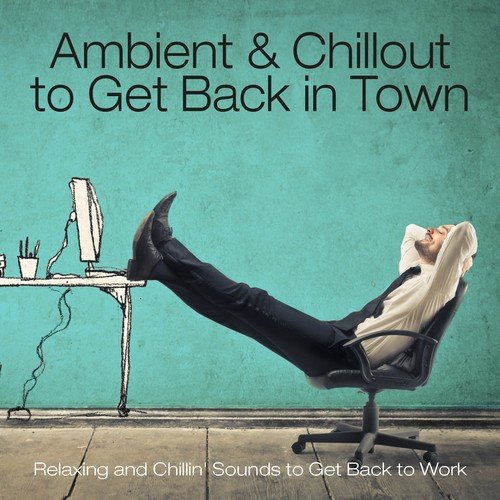 Ambient & Chillout to Get Back in Town (Relaxing and Chillin' Sounds to Get Back to Work)